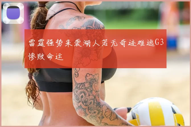 雷霆强势来袭湖人若无奇迹难逃G3惨败命运