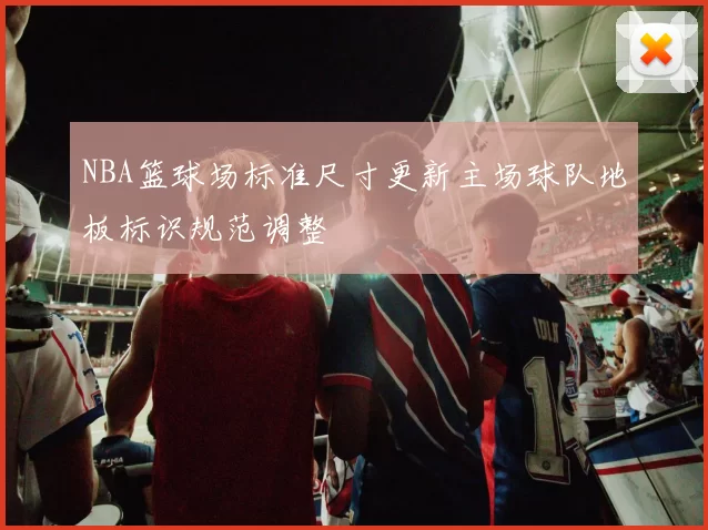 NBA篮球场标准尺寸更新主场球队地板标识规范调整