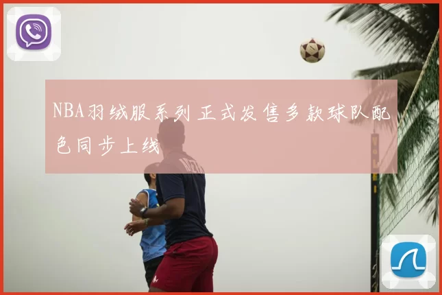NBA羽绒服系列正式发售多款球队配色同步上线