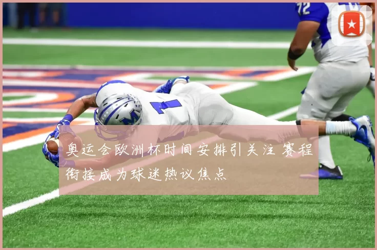 奥运会欧洲杯时间安排引关注 赛程衔接成为球迷热议焦点