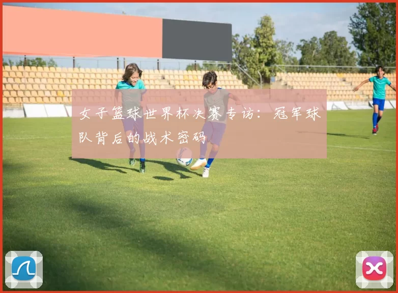 女子篮球世界杯决赛专访：冠军球队背后的战术密码