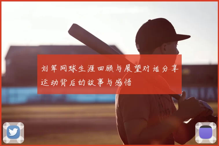 刘军网球生涯回顾与展望对话分享运动背后的故事与感悟