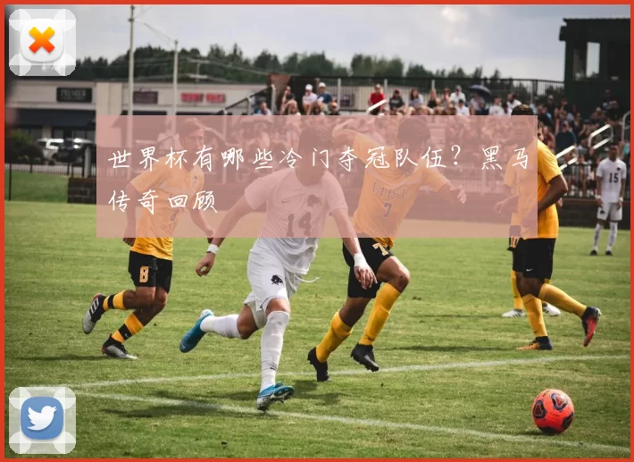 世界杯有哪些冷门夺冠队伍？黑马传奇回顾