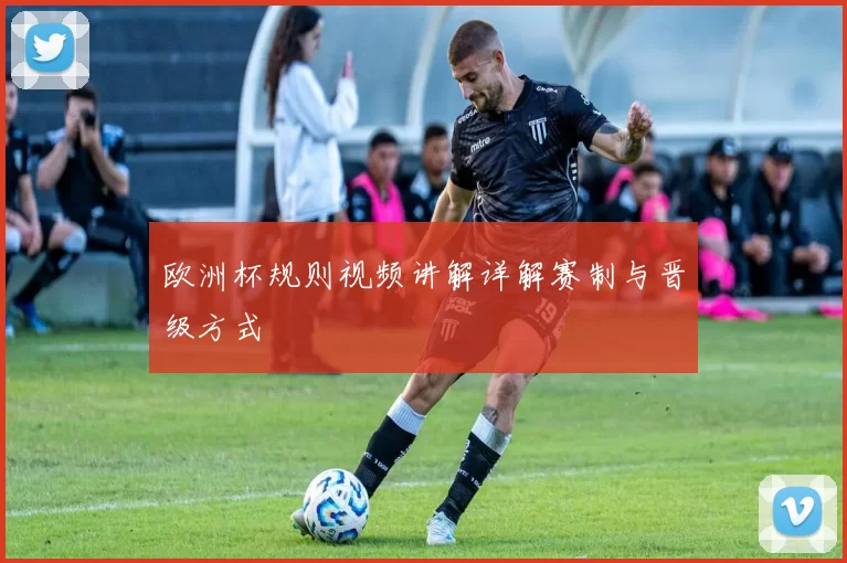 欧洲杯规则视频讲解详解赛制与晋级方式