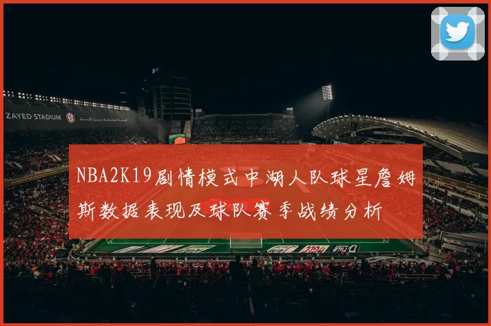 NBA2K19剧情模式中湖人队球星詹姆斯数据表现及球队赛季战绩分析