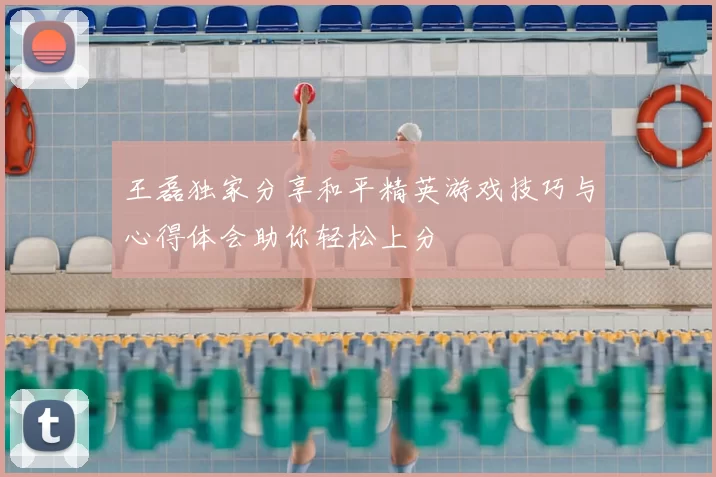 王磊独家分享和平精英游戏技巧与心得体会助你轻松上分