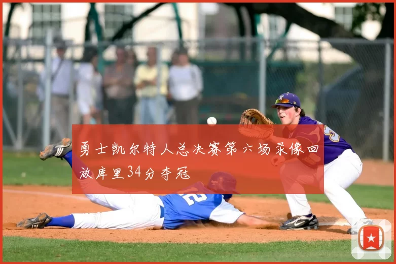 勇士凯尔特人总决赛第六场录像回放库里34分夺冠