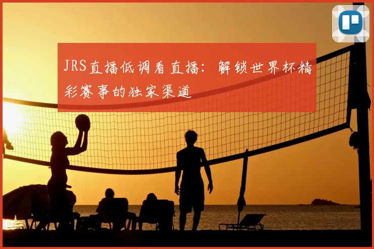 JRS直播低调看直播:解锁世界杯精彩赛事的独家渠道