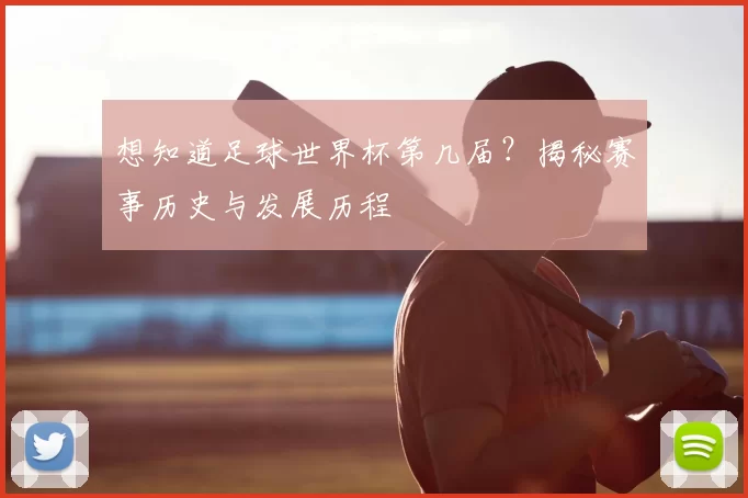 想知道足球世界杯第几届？揭秘赛事历史与发展历程