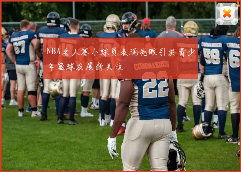 NBA名人赛小球员表现亮眼引发青少年篮球发展新关注