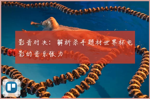 影音对决：解析杀手题材世界杯电影的音乐张力
