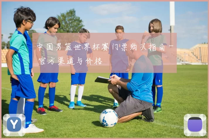 中国男篮世界杯赛门票购买指南 - 官方渠道与价格