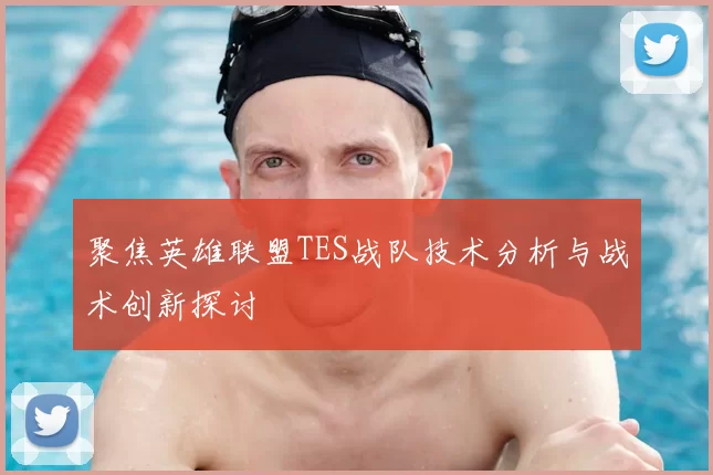 聚焦英雄联盟TES战队技术分析与战术创新探讨