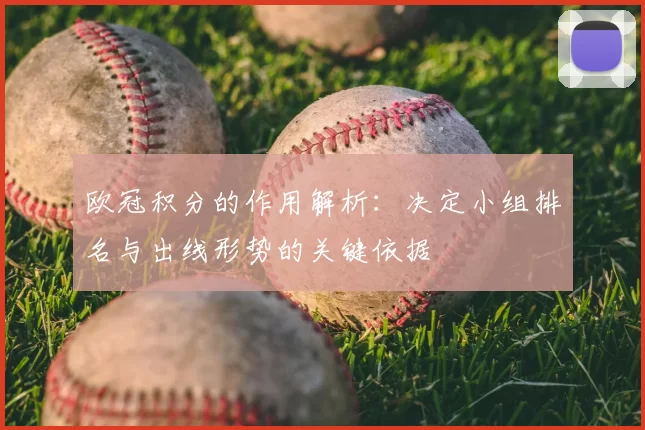 欧冠积分的作用解析：决定小组排名与出线形势的关键依据
