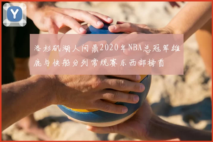 洛杉矶湖人问鼎2020年NBA总冠军雄鹿与快船分列常规赛东西部榜首