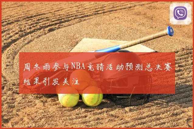 周冬雨参与NBA竞猜活动预测总决赛结果引发关注