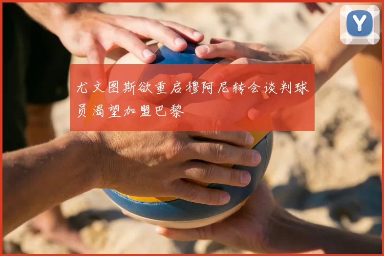 尤文图斯欲重启穆阿尼转会谈判球员渴望加盟巴黎