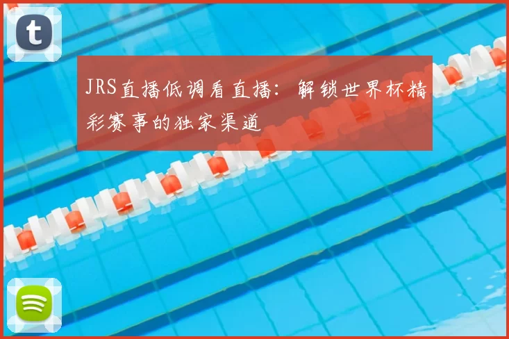 JRS直播低调看直播:解锁世界杯精彩赛事的独家渠道