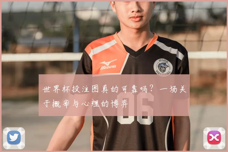 世界杯投注图真的可靠吗？一场关于概率与心理的博弈