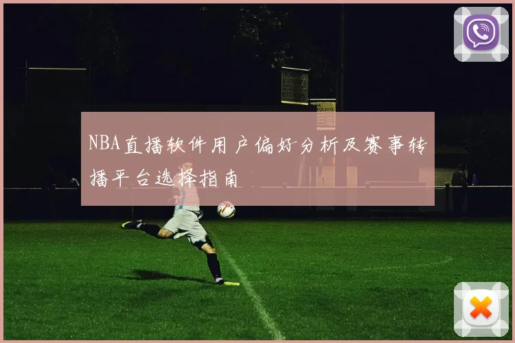 NBA直播软件用户偏好分析及赛事转播平台选择指南