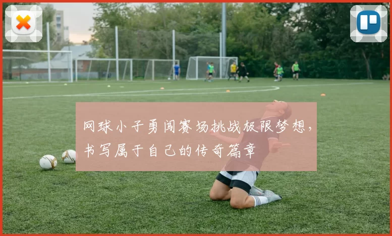 网球小子勇闯赛场挑战极限梦想，书写属于自己的传奇篇章