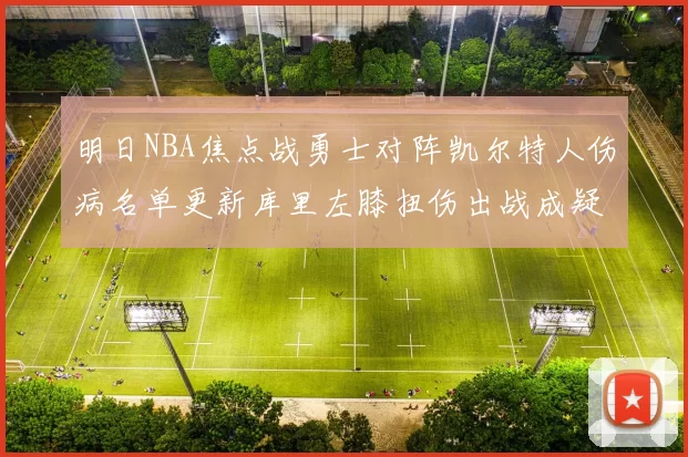 明日NBA焦点战勇士对阵凯尔特人伤病名单更新库里左膝扭伤出战成疑