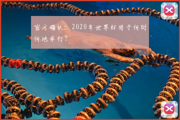 官方确认：2020年世界杯将于何时何地举行？
