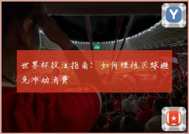世界杯投注指南：如何理性买球避免冲动消费