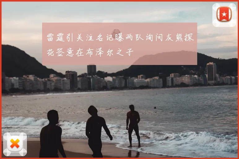 雷霆引关注名记曝两队询问灰熊探花签意在布泽尔之子