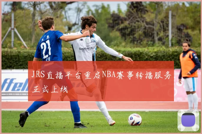 JRS直播平台重启NBA赛事转播服务正式上线