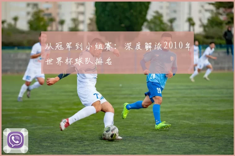 从冠军到小组赛：深度解读2010年世界杯球队排名