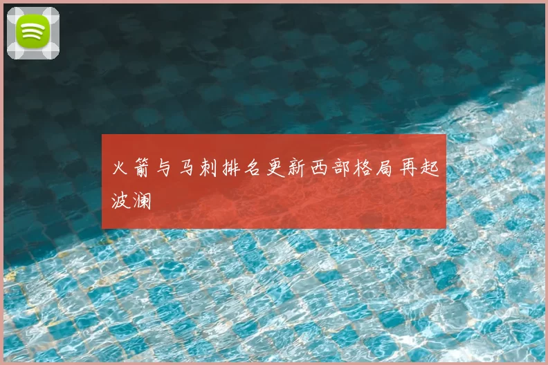 火箭与马刺排名更新西部格局再起波澜