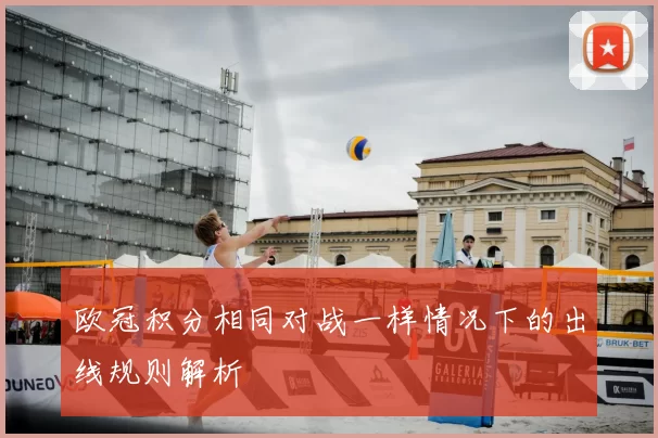 欧冠积分相同对战一样情况下的出线规则解析