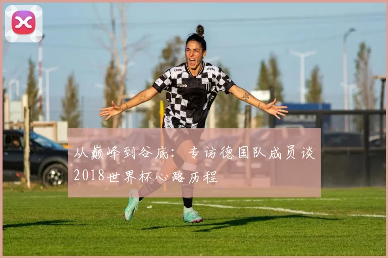 从巅峰到谷底：专访德国队成员谈2018世界杯心路历程