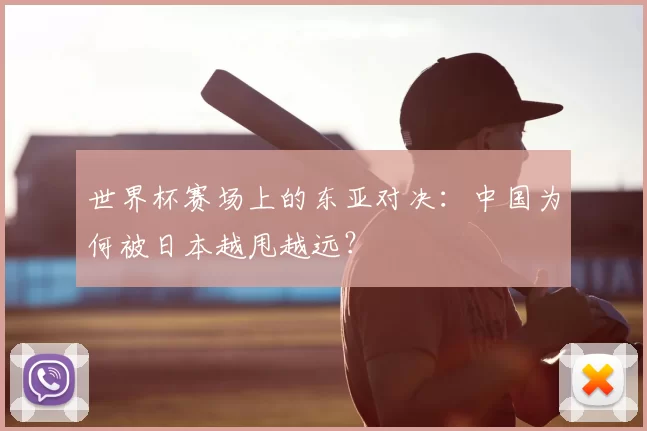 世界杯赛场上的东亚对决：中国为何被日本越甩越远？