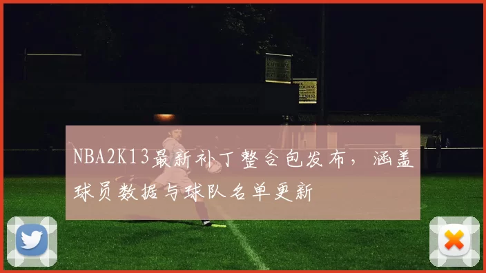 NBA2K13最新补丁整合包发布，涵盖球员数据与球队名单更新