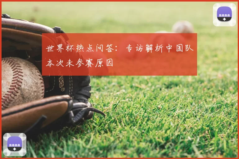 世界杯热点问答：专访解析中国队本次未参赛原因