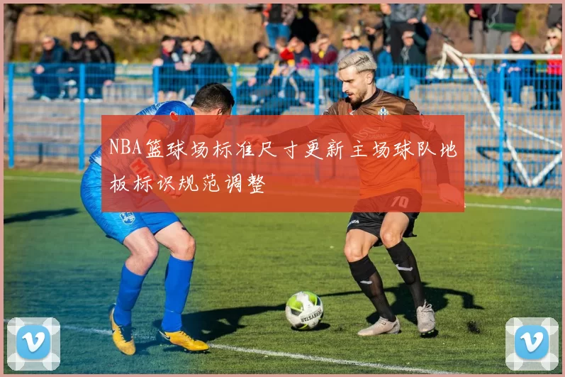 NBA篮球场标准尺寸更新主场球队地板标识规范调整