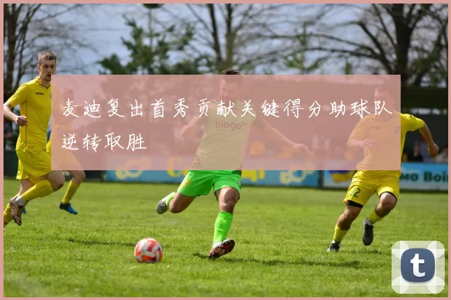 麦迪复出首秀贡献关键得分助球队逆转取胜