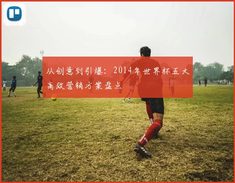 从创意到引爆：2014年世界杯五大高效营销方案盘点