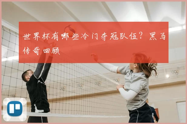 世界杯有哪些冷门夺冠队伍？黑马传奇回顾