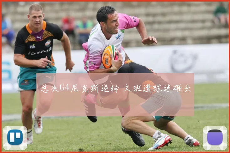 总决G4尼克斯逆转 文班遭球迷砸头