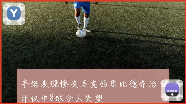 半场表现惨淡马克西恩比德乔治合计仅中8球令人失望
