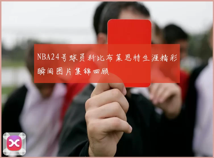 NBA24号球员科比布莱恩特生涯精彩瞬间图片集锦回顾