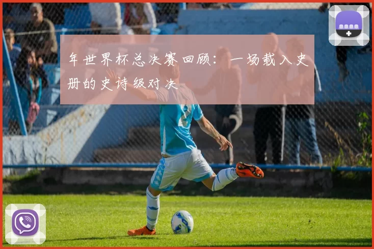年世界杯总决赛回顾：一场载入史册的史诗级对决