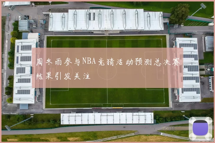 周冬雨参与NBA竞猜活动预测总决赛结果引发关注