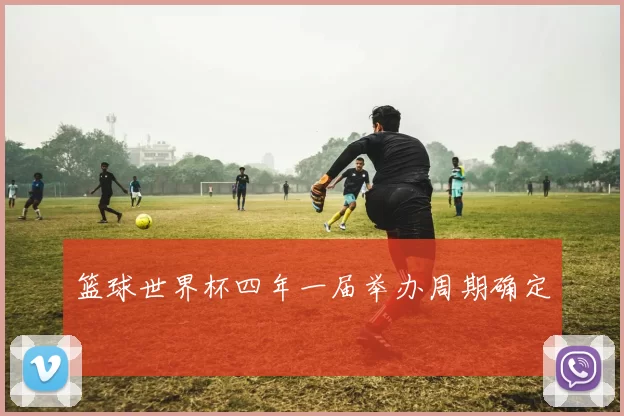 篮球世界杯四年一届举办周期确定