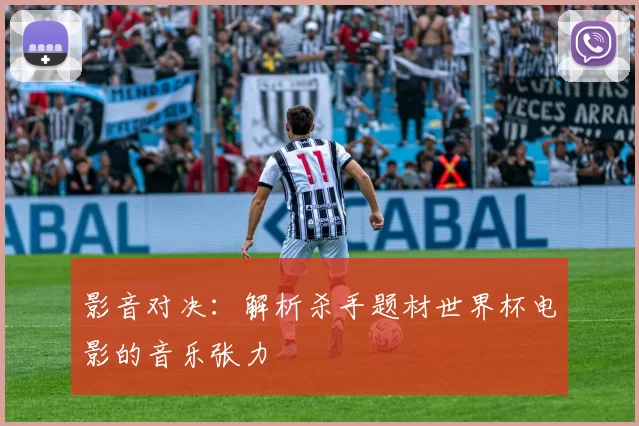 影音对决:解析杀手题材世界杯电影的音乐张力