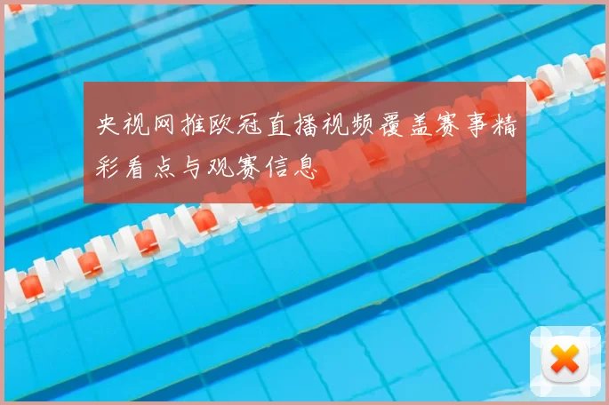 央视网推欧冠直播视频覆盖赛事精彩看点与观赛信息