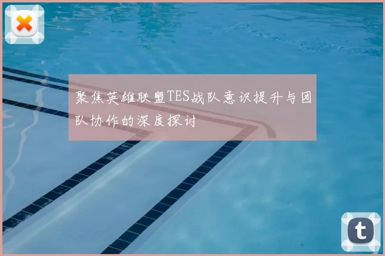 聚焦英雄联盟TES战队意识提升与团队协作的深度探讨